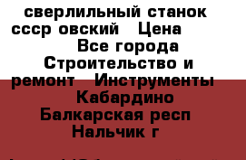 сверлильный станок. ссср-овский › Цена ­ 8 000 - Все города Строительство и ремонт » Инструменты   . Кабардино-Балкарская респ.,Нальчик г.